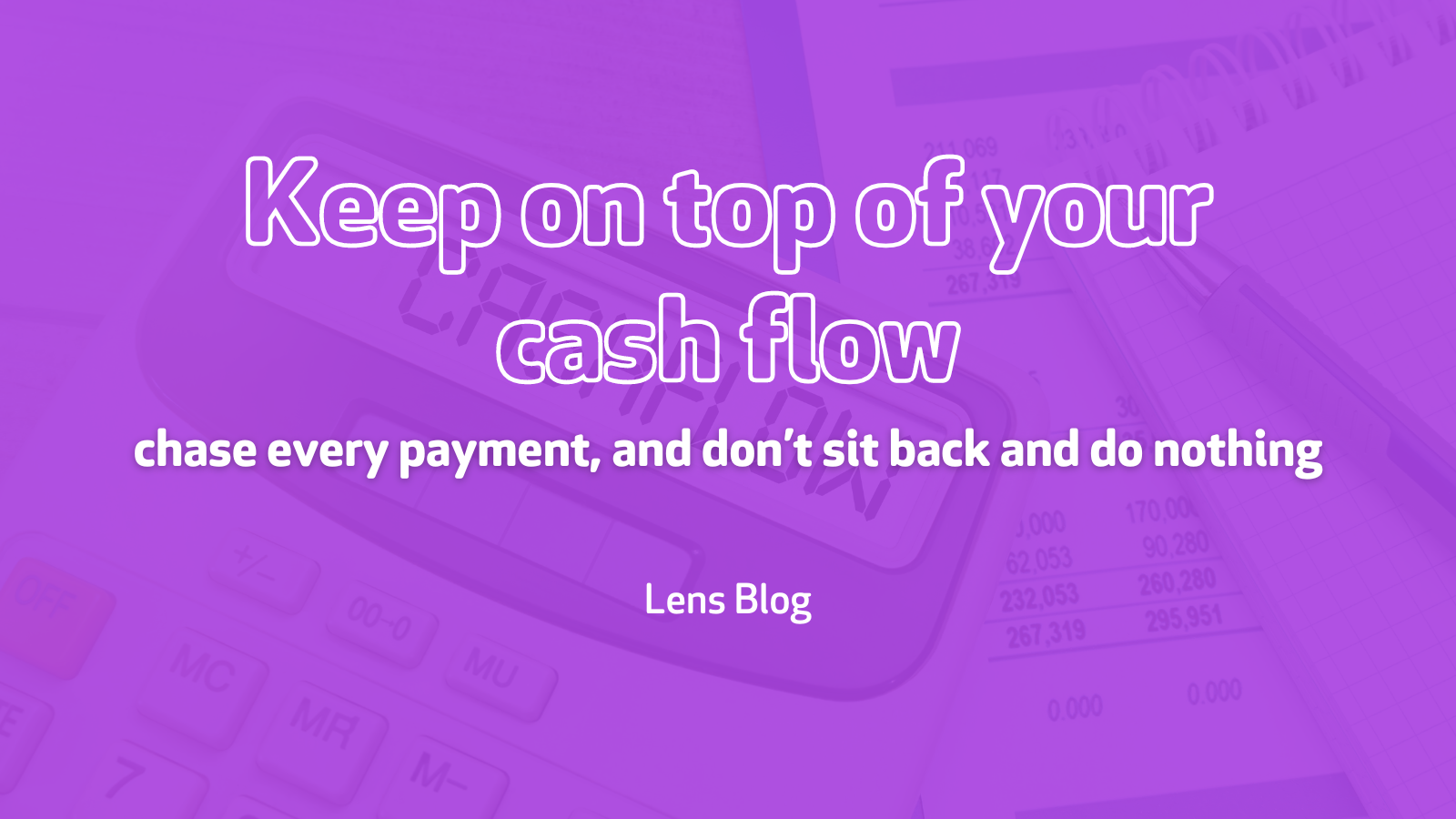 Keep on top of your cash flow, chase every payment, and don’t sit back